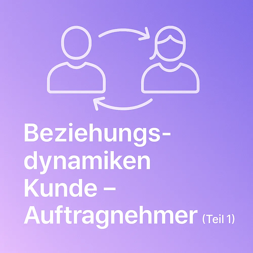 Teil 1: Beziehungsdynamiken zwischen Kunde und Auftragnehmer