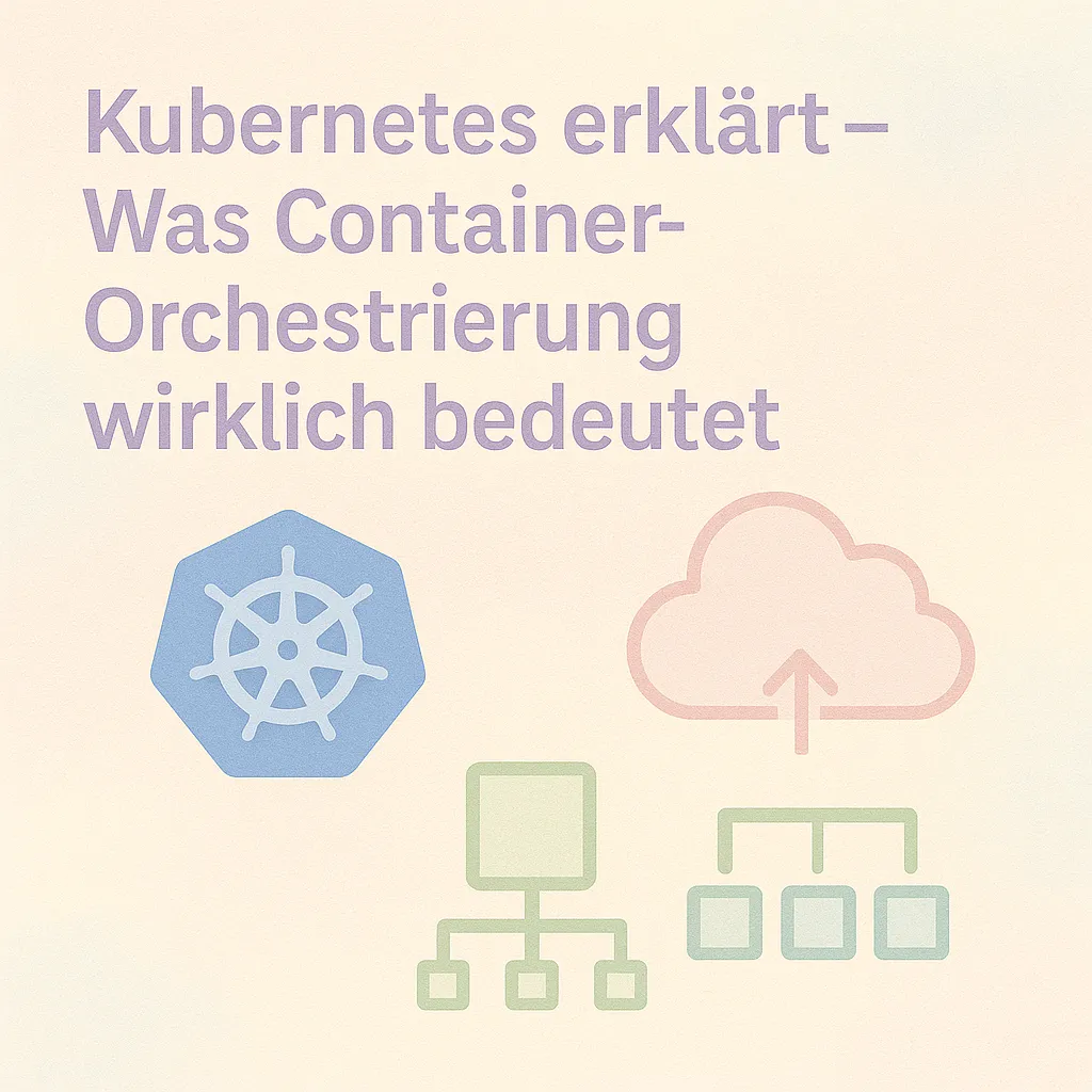 Kubernetes erklärt – Was Container-Orchestrierung wirklich bedeutet